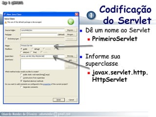 Codificação
           do Servlet
    Dê um nome ao Servlet
       PrimeiroServlet



    Informe sua
     superclasse
        javax.servlet.http.
         HttpServlet
 