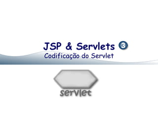 JSP & Servlets
Codificação do Servlet
 