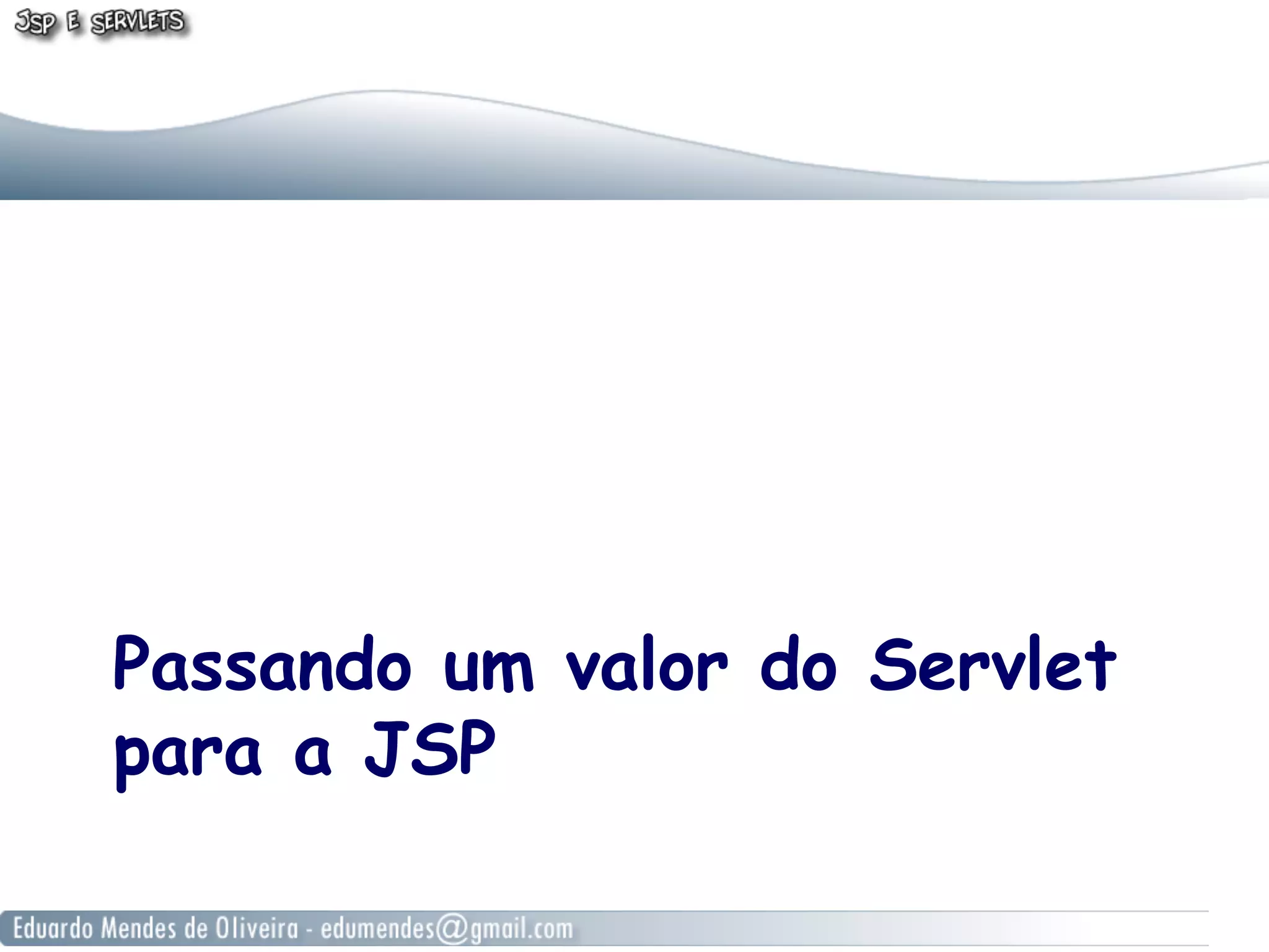 Passando um valor do Servlet
para a JSP
 