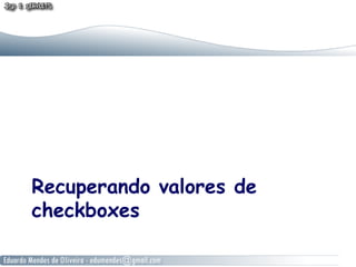 Recuperando valores de
checkboxes
 