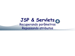 JSP & Servlets
Recuperando parâmetros
 Repassando atributos
 