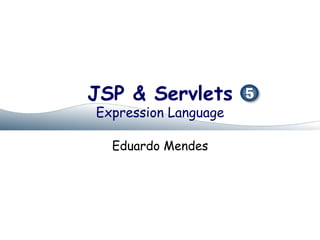 JSP & Servlets
Expression Language

  Eduardo Mendes
 