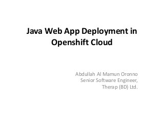 Java Web App Deployment in 
Openshift Cloud 
Abdullah Al Mamun Oronno 
Senior Software Engineer, 
Therap (BD) Ltd. 
 