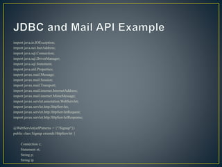 import java.io.IOException;
import java.net.InetAddress;
import java.sql.Connection;
import java.sql.DriverManager;
import java.sql.Statement;
import java.util.Properties;
import javax.mail.Message;
import javax.mail.Session;
import javax.mail.Transport;
import javax.mail.internet.InternetAddress;
import javax.mail.internet.MimeMessage;
import javax.servlet.annotation.WebServlet;
import javax.servlet.http.HttpServlet;
import javax.servlet.http.HttpServletRequest;
import javax.servlet.http.HttpServletResponse;
@WebServlet(urlPatterns = {"/Signup"})
public class Signup extends HttpServlet {
Connection c;
Statement st;
String p;
String ip
 