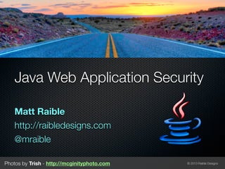 Java Web Application Security

   Matt Raible
   http://raibledesigns.com
   @mraible

Photos by Trish - http://mcginityphoto.com   © 2013 Raible Designs
 