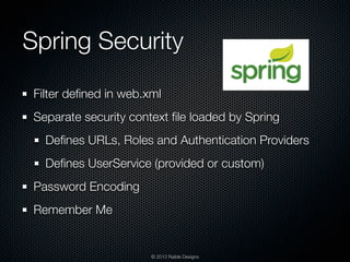 Spring Security
 Filter deﬁned in web.xml
 Separate security context ﬁle loaded by Spring
   Deﬁnes URLs, Roles and Authen...
