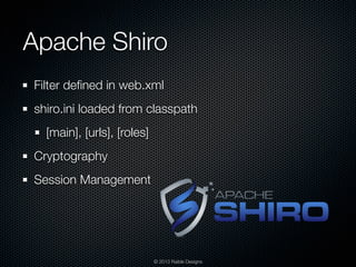 Apache Shiro
Filter deﬁned in web.xml
shiro.ini loaded from classpath
  [main], [urls], [roles]
Cryptography
Session Manag...