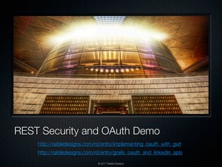 REST Security and OAuth Demo
    http://raibledesigns.com/rd/entry/implementing_oauth_with_gwt
    http://raibledesigns.com/rd/entry/grails_oauth_and_linkedin_apis
                              © 2011 Raible Designs
 