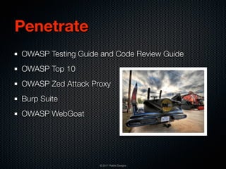 Penetrate
OWASP Testing Guide and Code Review Guide
OWASP Top 10
OWASP Zed Attack Proxy
Burp Suite
OWASP WebGoat




                   © 2011 Raible Designs
 