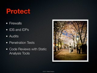 Protect
Firewalls
IDS and IDPs
Audits
Penetration Tests
Code Reviews with Static
Analysis Tools




                     © 2011 Raible Designs
 