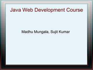 Java Web Development Course

Madhu Mungala, Sujit Kumar

 
