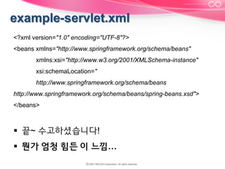 <?xml version="1.0" encoding="UTF-8"?>
<beans xmlns="http://www.springframework.org/schema/beans"
xmlns:xsi="http://www.w3.org/2001/XMLSchema-instance"
xsi:schemaLocation="
http://www.springframework.org/schema/beans
http://www.springframework.org/schema/beans/spring-beans.xsd">
</beans>

§  끝~ 수고하셨습니다!
§  뭔가 엄청 힘든 이 느낌…

 