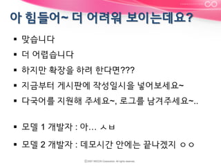 §  맞습니다
§  더 어렵습니다
§  하지만 확장을 하려 한다면???
§  지금부터 게시판에 작성일시을 넣어보세요~
§  다국어를 지원해 주세요~, 로그를 남겨주세요~..
§  모델 1 개발자 : 아… ㅅㅂ
§  모델 2 개발자 : 데모시간 안에는 끝나겠지 ㅇㅇ

 
