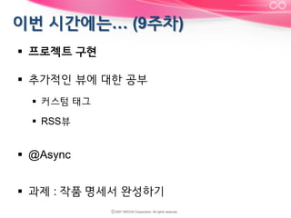 §  프로젝트 구현
§  추가적인 뷰에 대한 공부
§  커스텀 태그
§  RSS뷰

§  @Async
§  과제 : 작품 명세서 완성하기

 