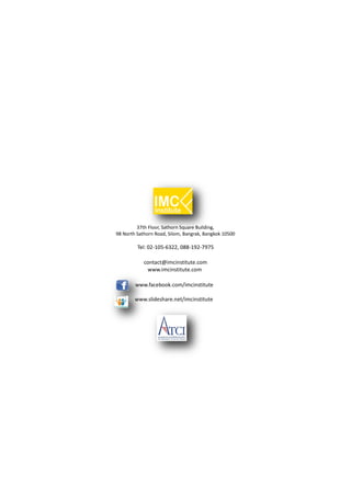 37th Floor, Sathorn Square Building,
98 North Sathorn Road, Silom, Bangrak, Bangkok 10500

         Tel: 02-105-6322, 088-192-7975

            contact@imcinstitute.com
             www.imcinstitute.com

        www.facebook.com/imcinstitute

        www.slideshare.net/imcinstitute
 