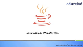 Introduction to JAVA AND SOA
www.edureka.co/java-j2ee-soa-training
 