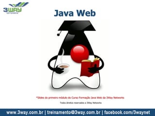 Java Web
*Slides do primeiro módulo do Curso Formação Java Web da 3Way Networks
Todos direitos reservados a 3Way Networks
 