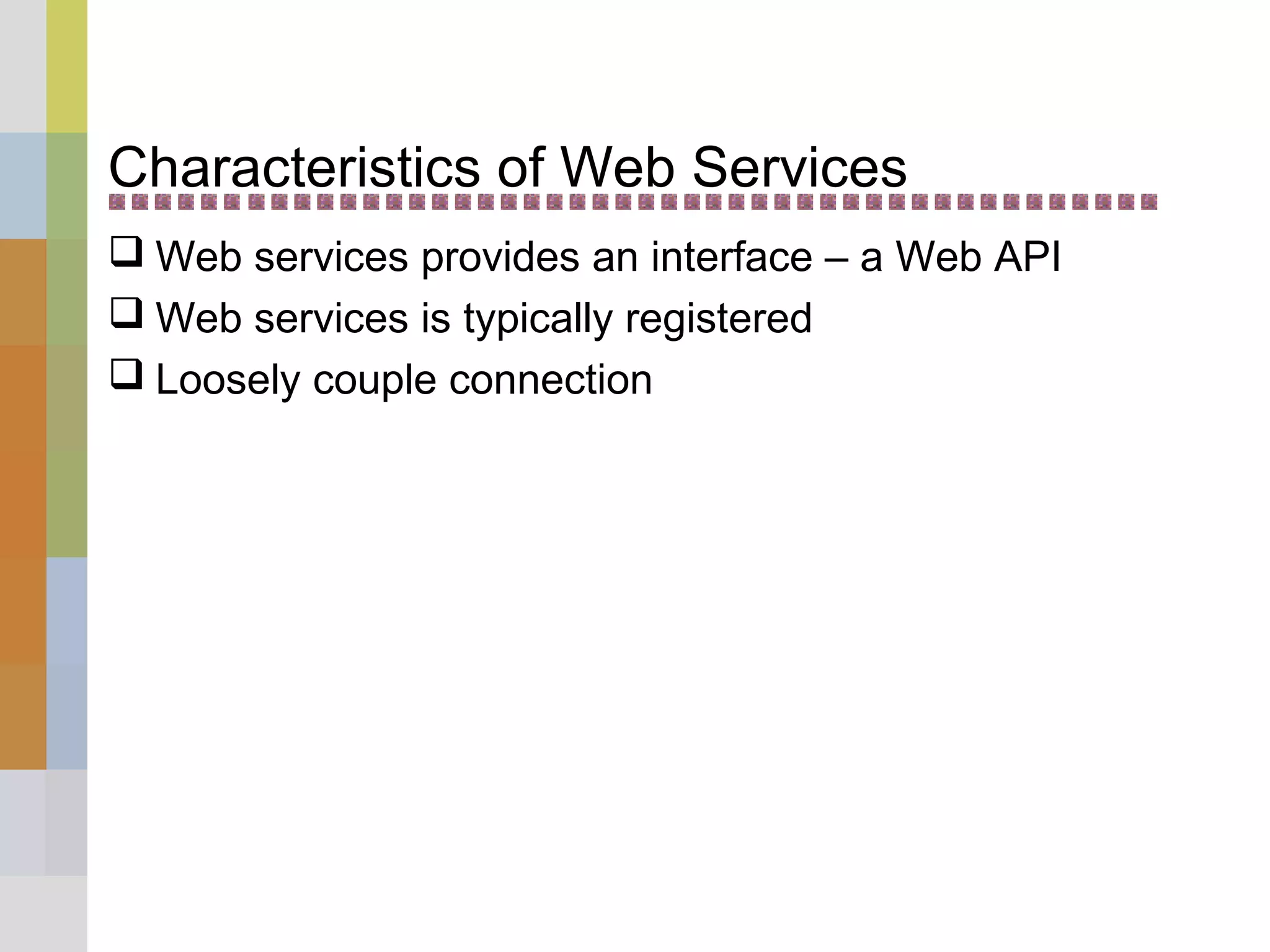 Characteristics of Web Services
 Web services provides an interface – a Web API
 Web services is typically registered
 Loosely couple connection
 