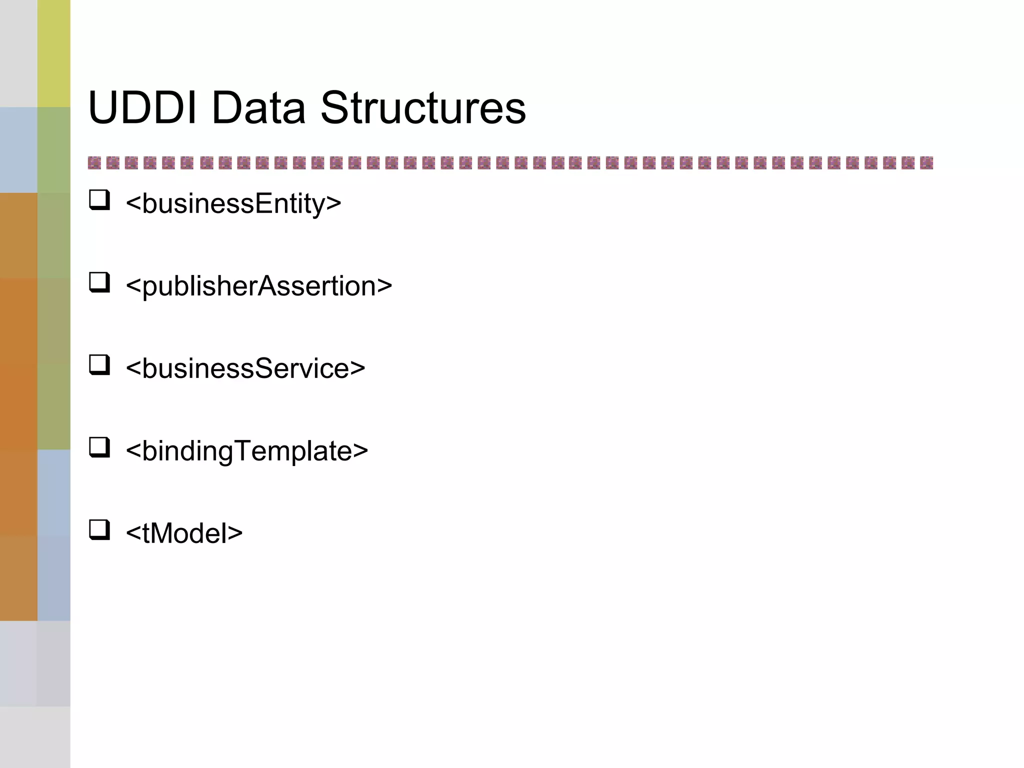 UDDI Data Structures
 <businessEntity>
 <publisherAssertion>
 <businessService>
 <bindingTemplate>
 <tModel>
 