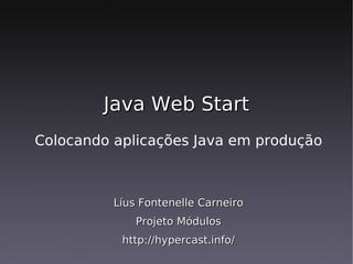 Java Web Start
Colocando aplicações Java em produção



          Líus Fontenelle Carneiro
              Projeto Módulos
           http://hypercast.info/
 