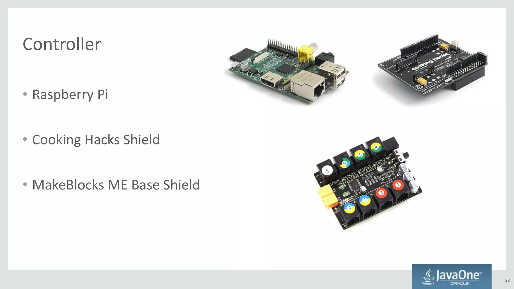 Controller
• Raspberry Pi
• Cooking Hacks Shield
• MakeBlocks ME Base Shield
28
 