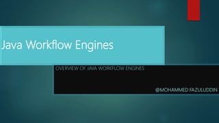 Java Workflow Engines
OVERVIEW OF JAVA WORKFLOW ENGINES
@MOHAMMED FAZULUDDIN
 