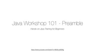https://www.youtube.com/watch?v=fB30Loe9D8g
Java Workshop 101 - Preamble
Hands-on Java Training for Beginners
 