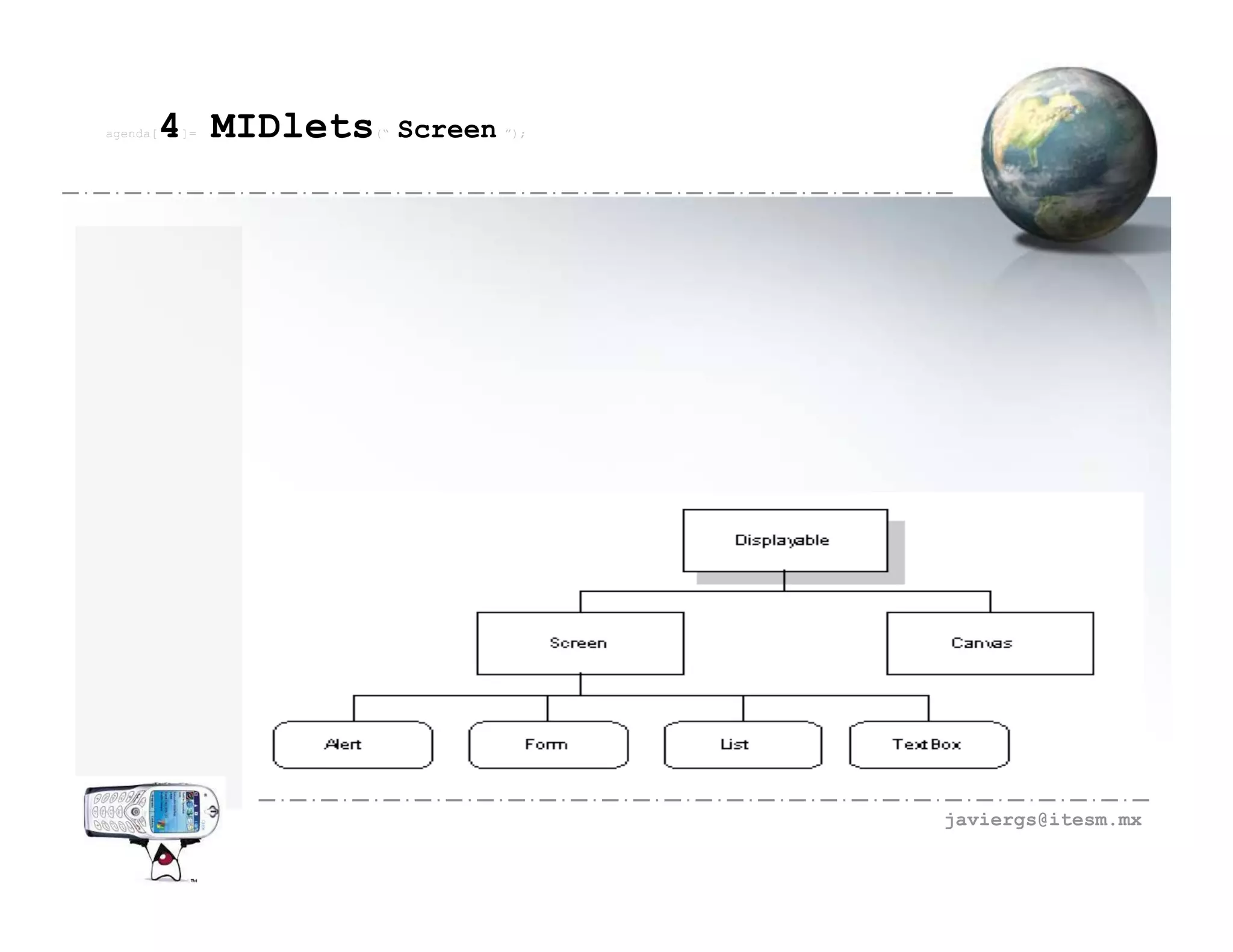 agenda[   4 MIDlets
          ]=          (“   Screen ”);




                                        javiergs@itesm.mx
 