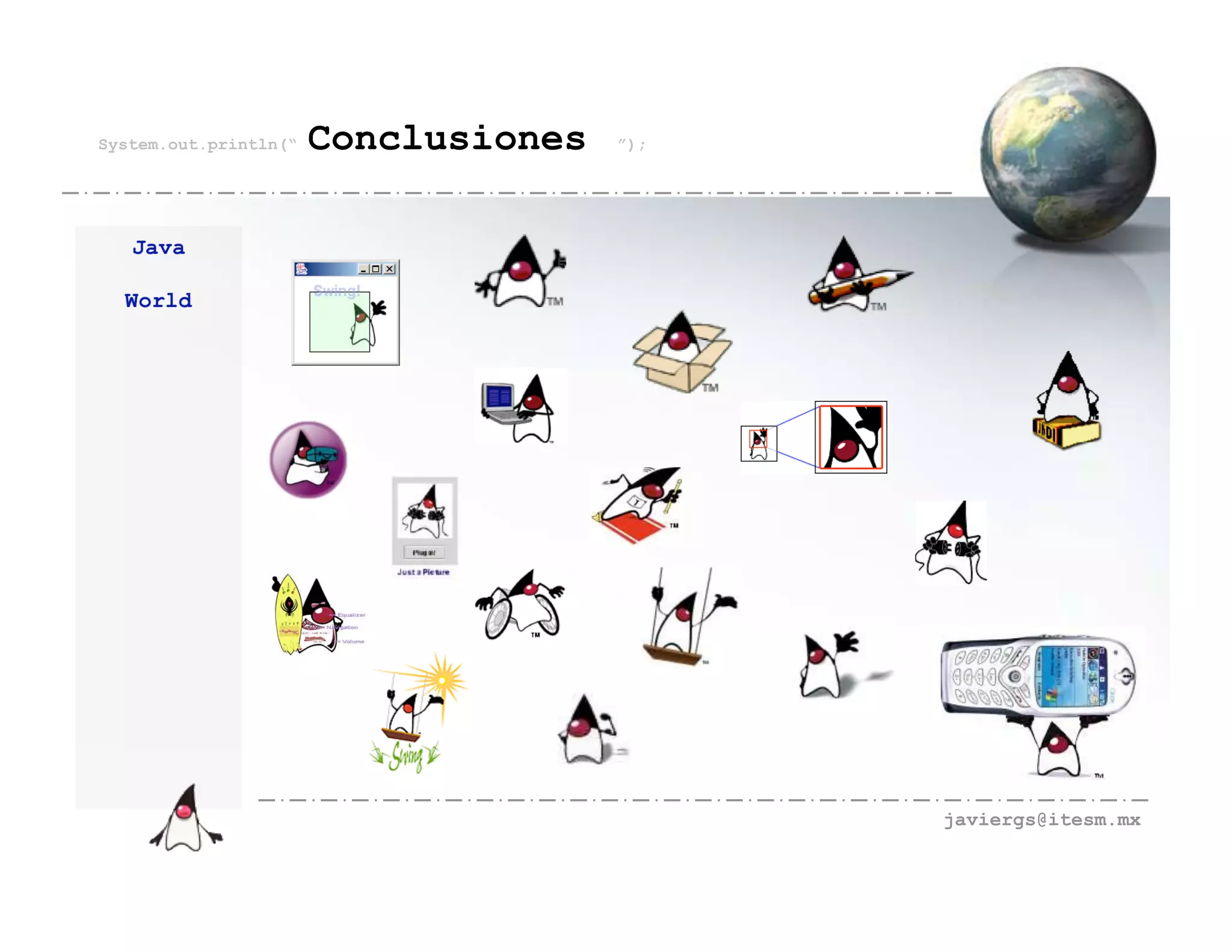 System.out.println(“   Conclusiones   ”);




   Java

  World




                                            javiergs@itesm.mx
 