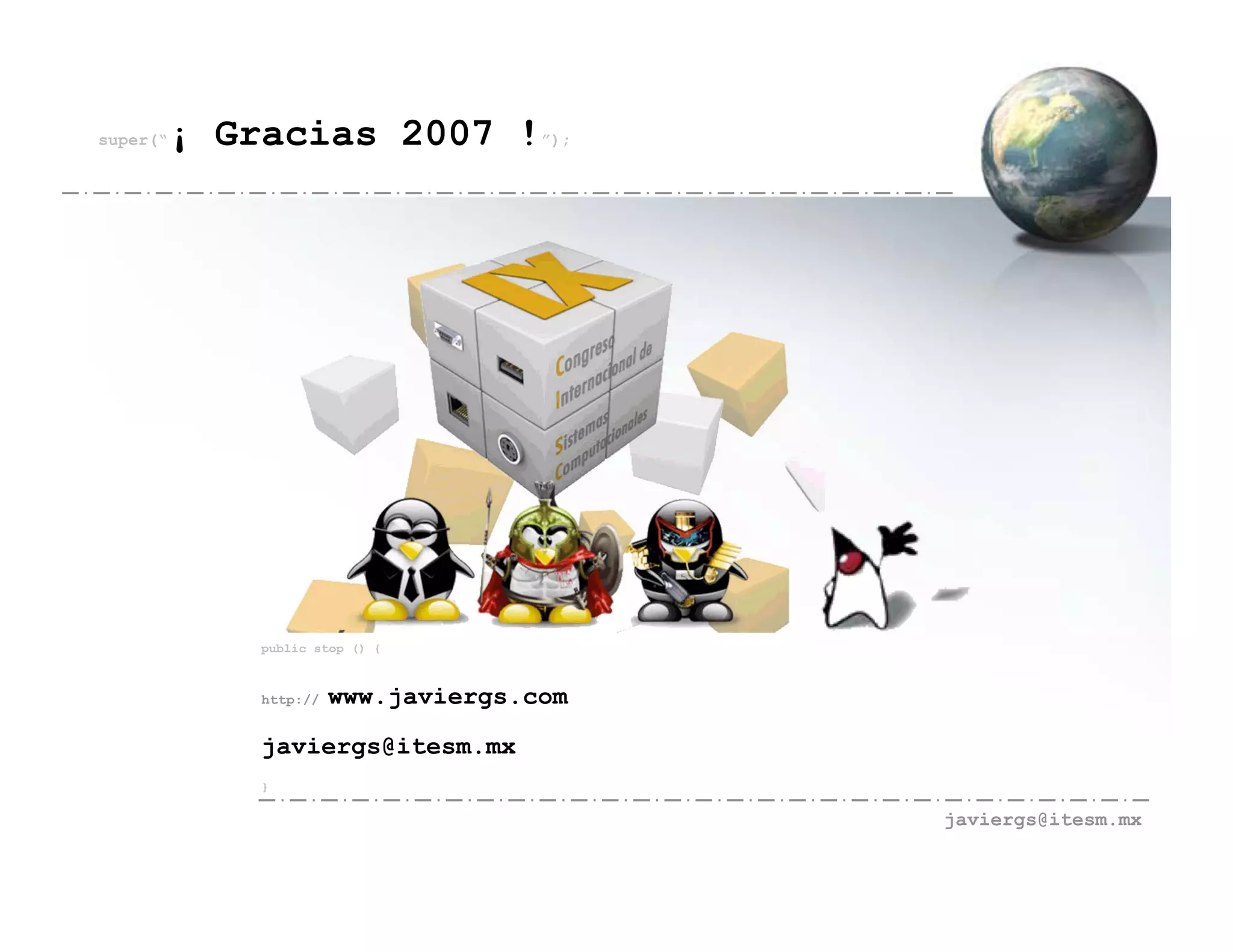super(“   ¡ Gracias 2007 !”);




              public stop () {



              http://   www.javiergs.com
              javiergs@itesm.mx
              }

                                           javiergs@itesm.mx
 