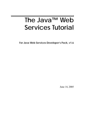 The Java™ Web
    Services Tutorial

For Java Web Services Developer’s Pack, v1.6




                                June 14, 2005
 