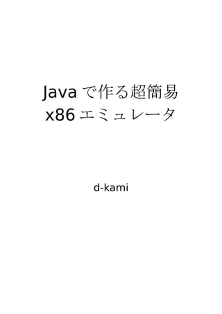 Java で作る超簡易
x86 エミュレータ
d-kami
 