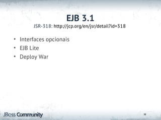 EJB 3.1
       JSR-318: http://jcp.org/en/jsr/detail?id=318

• Interfaces opcionais
• EJB Lite
• Deploy War




                                                      11
 