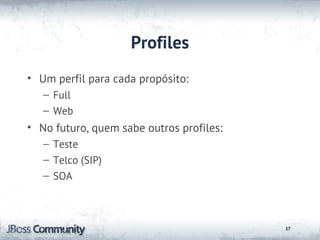 Profiles
• Um perfil para cada propósito:
   – Full
   – Web
• No futuro, quem sabe outros profiles:
   – Teste
   – Telco (SIP)
   – SOA



                                          17
 