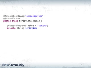 @ManagedBean(name="scriptService")
@RequestScoped
public class ScriptServiceBean {

    @ManagedProperty(value = "script")
    private String scriptName;

}




                                         9
 