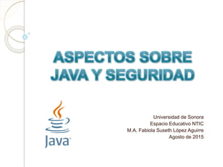 Universidad de Sonora
Espacio Educativo NTIC
M.A. Fabiola Suseth López Aguirre
Agosto de 2015
 