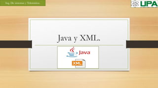 Java y XML.
Ing. De sistemas y Telemática.
 