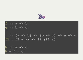 f :: a -> b
g :: b -> c
. :: (a -> b) -> (b -> c) -> a -> c
f1 . f2 = x -> f2 (f1 x)
h :: a -> c
h = f . g
 