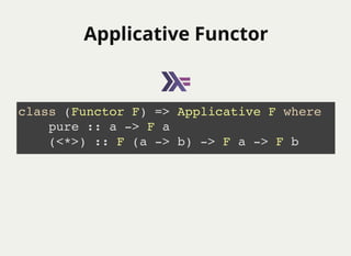 Applicative FunctorApplicative Functor
class (Functor F) => Applicative F where
pure :: a -> F a
(<*>) :: F (a -> b) -> F a -> F b
 