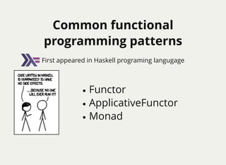 Common functionalCommon functional
programming patternsprogramming patterns
Functor
ApplicativeFunctor
Monad
First appeared in Haskell programing langugage
 