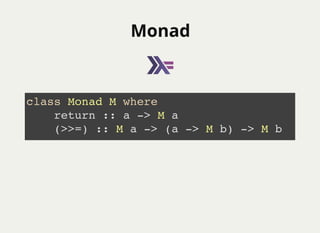 MonadMonad
class Monad M where
return :: a -> M a
(>>=) :: M a -> (a -> M b) -> M b
 