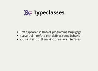 TypeclassesTypeclasses
First appeared in Haskell programing langugage
Is a sort of interface that deﬁnes some behavior
You can think of them kind of as Java interfaces
 