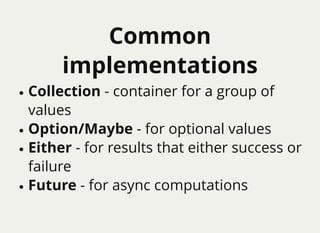 CommonCommon
implementationsimplementations
Collection - container for a group of
values
Option/Maybe​ - for optional values
Either - for results that either success or
failure
Future - for async computations
 
