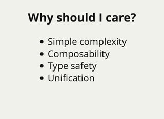 Why should I care?Why should I care?
Simple complexity
Composability
Type safety
Uniﬁcation
 