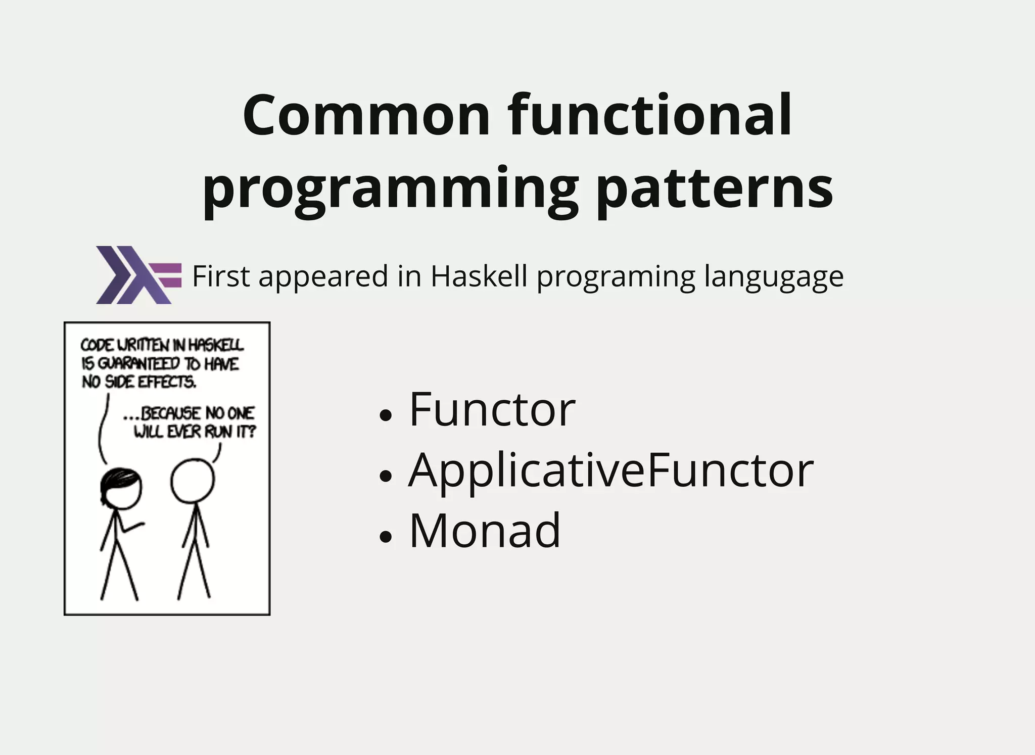 Common functionalCommon functional
programming patternsprogramming patterns
Functor
ApplicativeFunctor
Monad
First appeared in Haskell programing langugage
 