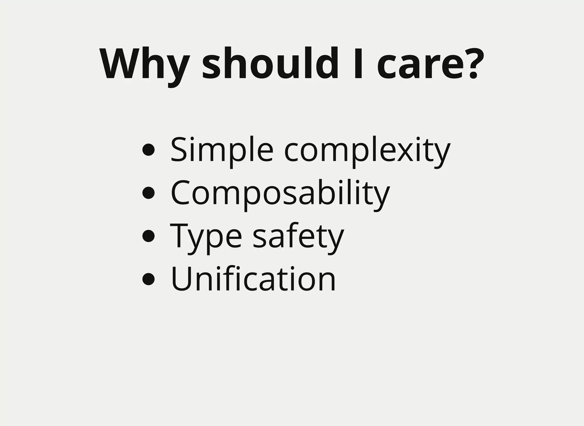 Why should I care?Why should I care?
Simple complexity
Composability
Type safety
Uniﬁcation
 