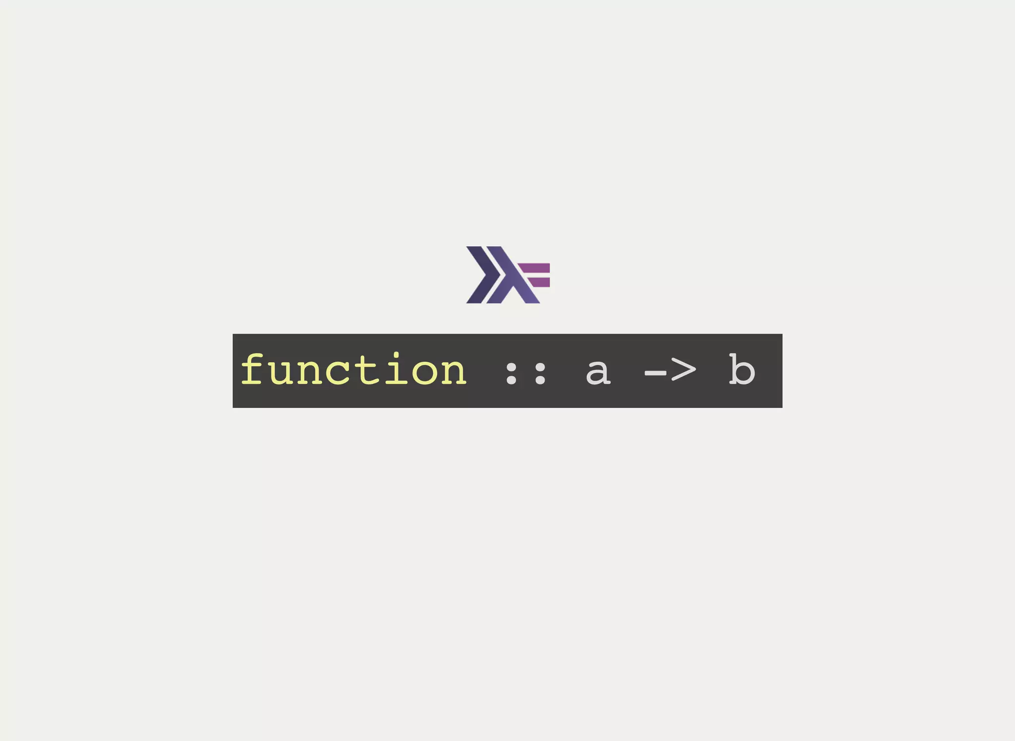 function :: a -> b
 