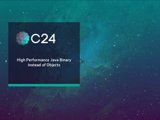 High Performance Java Binary
instead of Objects
 