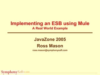 Implementing an ESB using Mule A Real World Example JavaZone 2005 Ross Mason [email_address] 