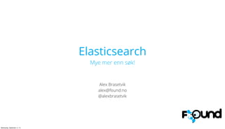 Elasticsearch
Mye mer enn søk!
Alex Brasetvik
alex@found.no
@alexbrasetvik
Wednesday, September 11, 13
 